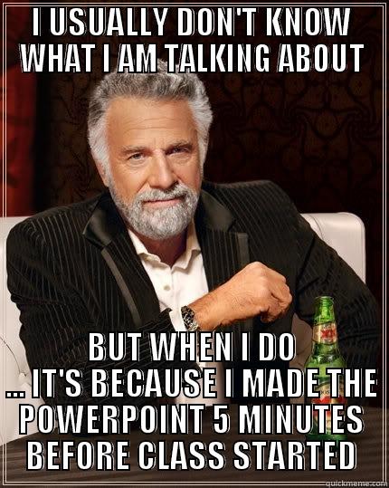 I USUALLY DON'T KNOW WHAT I AM TALKING ABOUT BUT WHEN I DO ... IT'S BECAUSE I MADE THE POWERPOINT 5 MINUTES BEFORE CLASS STARTED The Most Interesting Man In The World