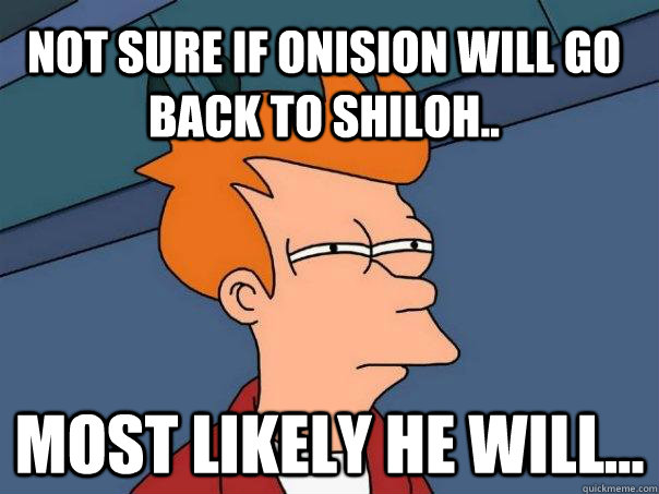 Not sure if Onision will go back to Shiloh.. Most likely he will...  Futurama Fry