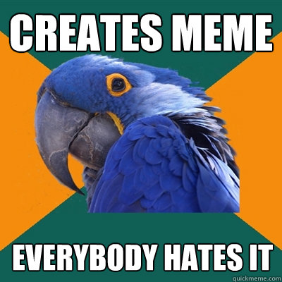 creates meme Everybody hates it  Paranoid Parrot