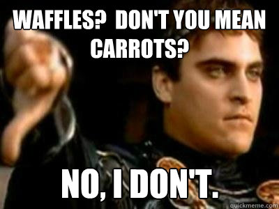 Waffles?  Don't you mean carrots? No, I don't.  Downvoting Roman