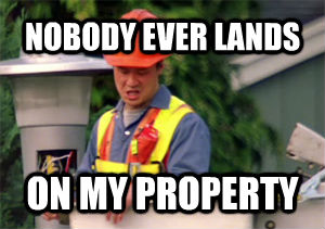 NOBODY EVER LANDS ON MY PROPERTY  Nobody pays me