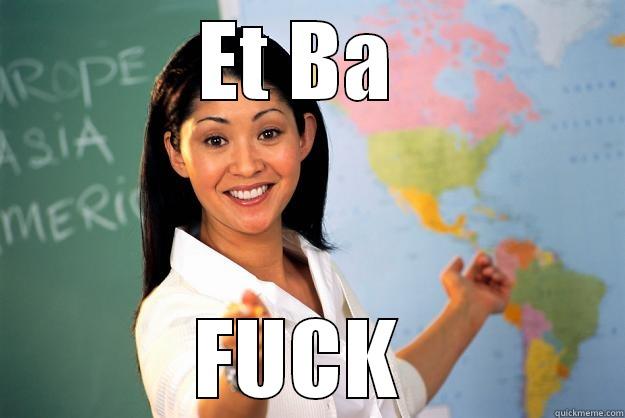 ET BA  FUCK  Unhelpful High School Teacher