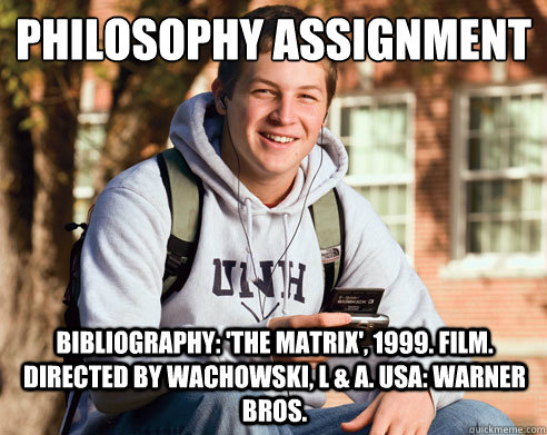 philosophy assignment Bibliography: 'The Matrix', 1999. Film. Directed by Wachowski, L & A. USA: Warner Bros.  College Freshman