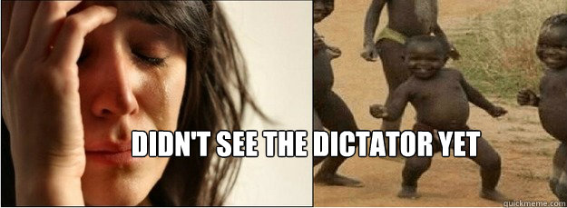 Didn't see the dictator yet - Didn't see the dictator yet  First World Problems vs Third World Success