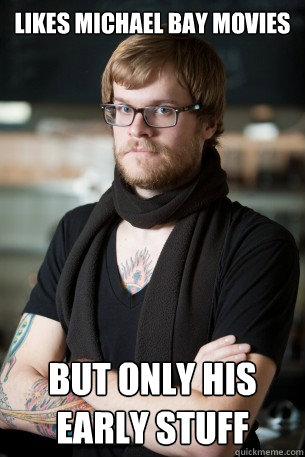 Likes Michael bay movies but only his early stuff   Hipster Barista