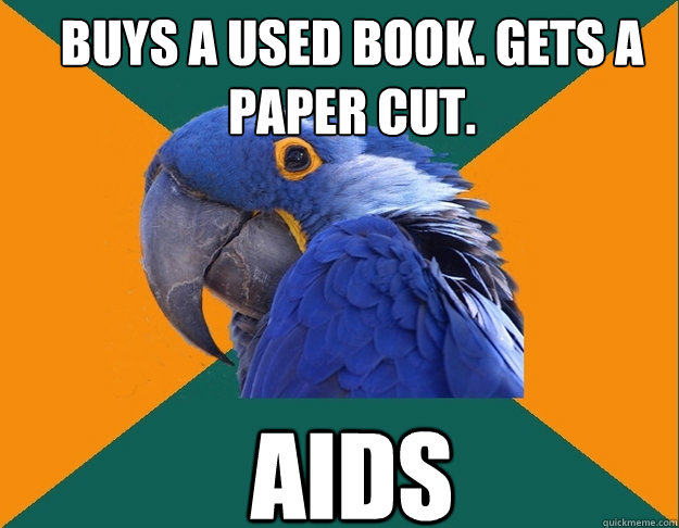 Buys a used book. Gets a paper cut. AIDS
  Paranoid Parrot