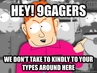 Hey! 9gagers We don't take to kindly to your types around here  