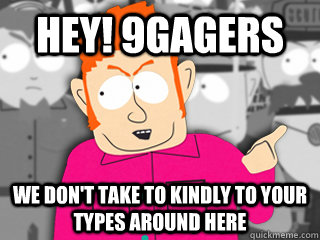 Hey! 9gagers We don't take to kindly to your types around here  
