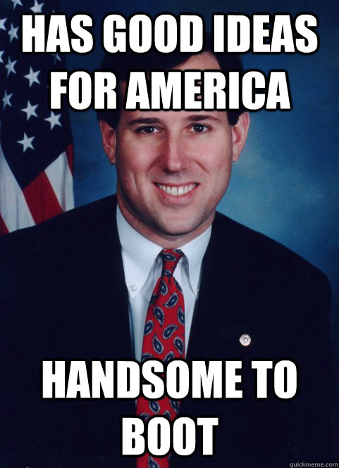 Has good Ideas for America Handsome to boot  Scumbag Santorum