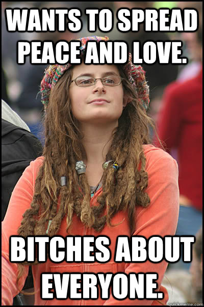 Wants to spread peace and love. Bitches about everyone.  Bad Argument Hippie