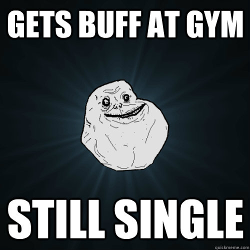 Gets buff at gym Still single  Forever Alone