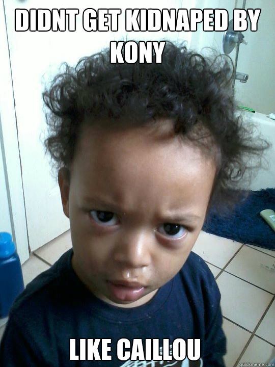 Didnt get kidnaped by kony like caillou  