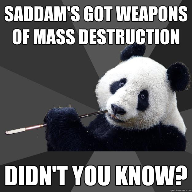 SADDAM'S GOT WEAPONS OF MASS DESTRUCTION DIDN'T YOU KNOW? - SADDAM'S GOT WEAPONS OF MASS DESTRUCTION DIDN'T YOU KNOW?  Propapanda