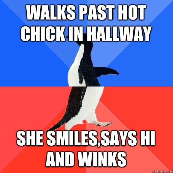 Walks past hot chick in hallway She smiles,says hi and winks  Socially Awkward Awesome Penguin
