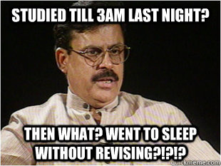 studied till 3am last night? then what? went to sleep without revising?!?!? - studied till 3am last night? then what? went to sleep without revising?!?!?  Indian Dad