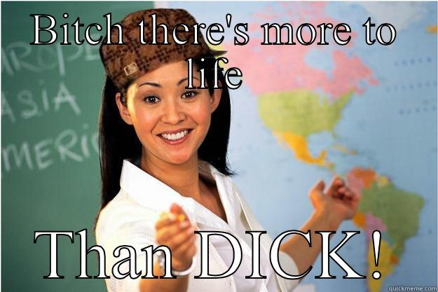 BITCH THERE'S MORE TO LIFE THAN DICK! Scumbag Teacher