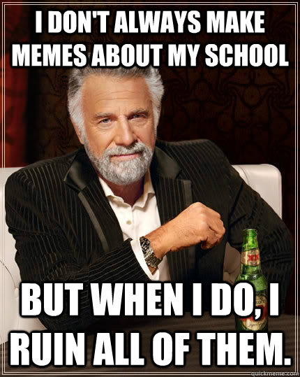 I don't always make memes about my school but when I do, I ruin all of them.  The Most Interesting Man In The World