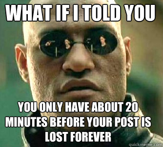 what if i told you you only have about 2o minutes before your post is lost forever - what if i told you you only have about 2o minutes before your post is lost forever  Matrix Morpheus