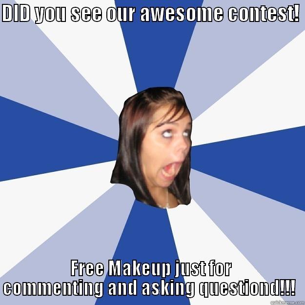 DID YOU SEE OUR AWESOME CONTEST!  FREE MAKEUP JUST FOR COMMENTING AND ASKING QUESTIONS!!!  Annoying Facebook Girl