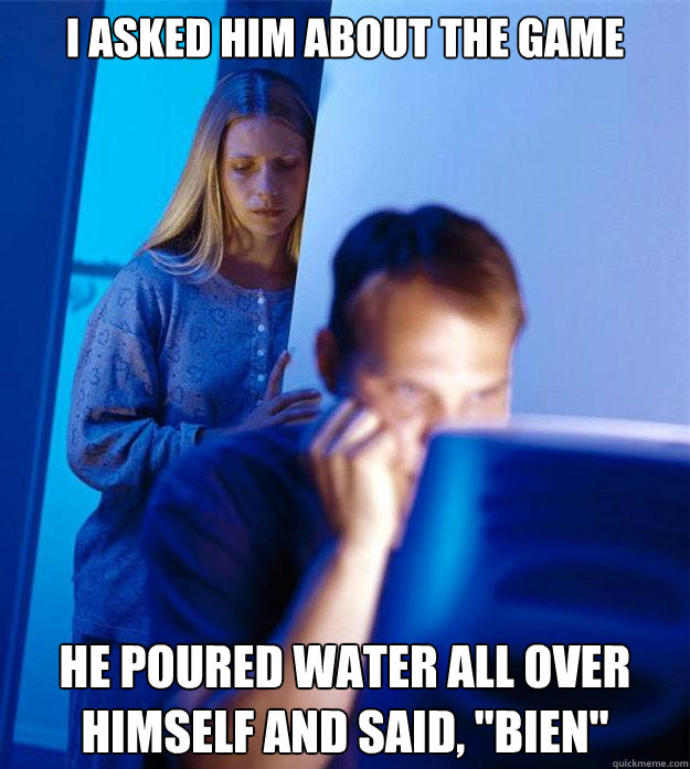 I asked him about the game He poured water all over himself and said, 