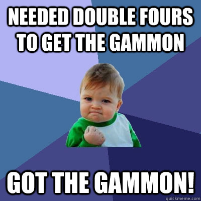 Needed double fours to get the gammon got the gammon!  Success Kid
