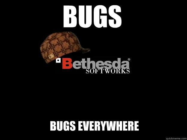 BUGS BUGS EVERYWHERE - BUGS BUGS EVERYWHERE  Scumbag Bethesda