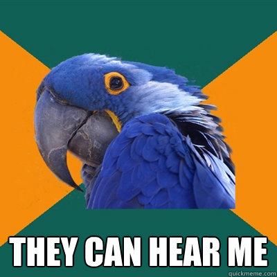  they can hear me  Paranoid Parrot