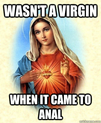 Wasn't A Virgin When it Came to Anal - Wasn't A Virgin When it Came to Anal  Scumbag Virgin Mary