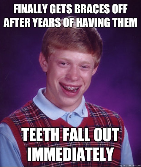 Finally gets braces off after years of having them Teeth fall out immediately  Bad Luck Brian