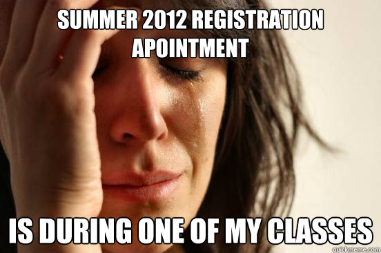 Summer 2012 Registration Apointment is during one of my classes  First World Problems