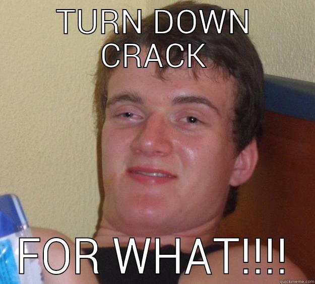 TURN DOWN CRACK FOR WHAT!!!! 10 Guy
