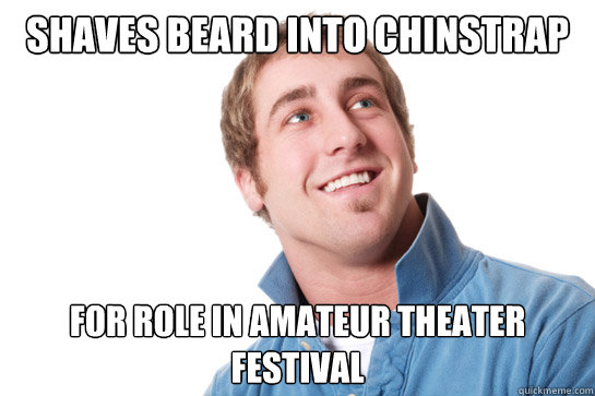 shaves beard into chinstrap for role in amateur theater festival  Misunderstood D-Bag