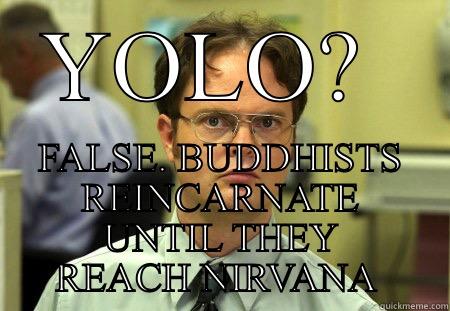 YOLO?  FALSE. BUDDHISTS REINCARNATE UNTIL THEY REACH NIRVANA  Schrute