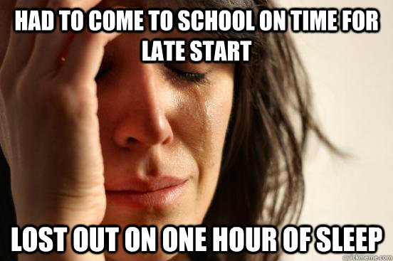 Had to come to school on time for late start Lost out on one hour of sleep  First World Problems