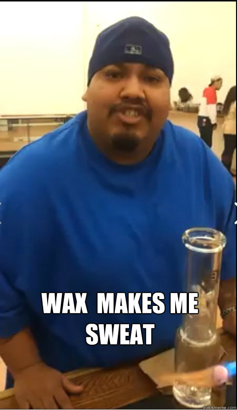 wax  makes me sweat  