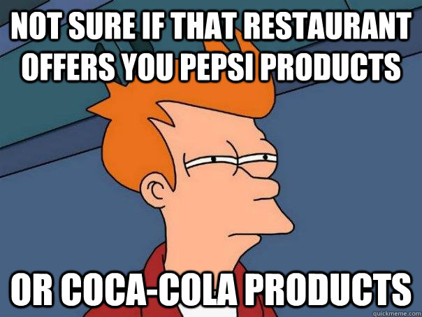 not sure if that restaurant offers you pepsi products Or coca-cola products  Futurama Fry