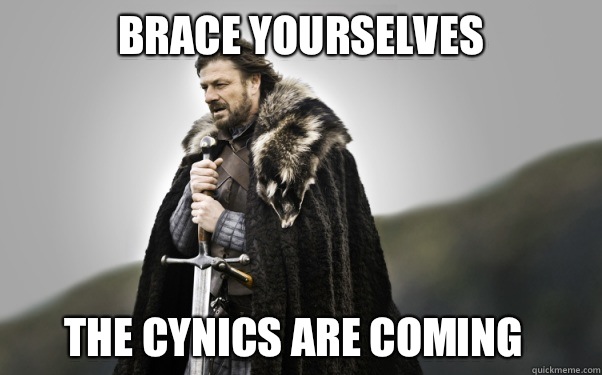 BRACE YOURSELVES The cynics are coming  Ned Stark