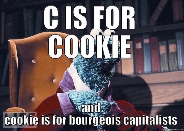 C IS FOR COOKIE AND COOKIE IS FOR BOURGEOIS CAPITALISTS Cookie Monster
