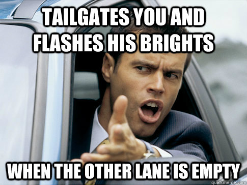 Tailgates you and flashes his brights When the other lane is empty  Asshole driver