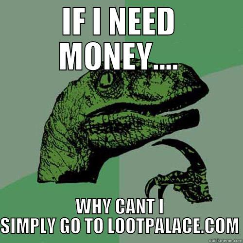 IF I NEED MONEY.... WHY CANT I SIMPLY GO TO LOOTPALACE.COM Philosoraptor