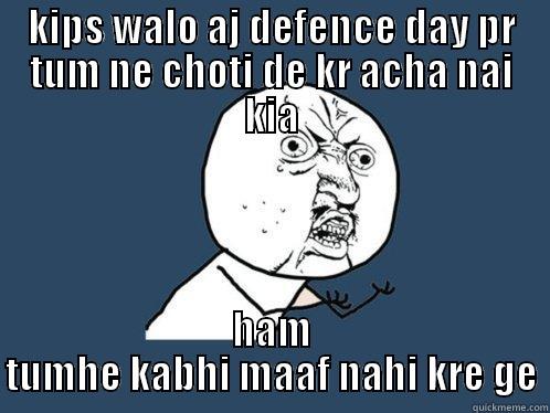 KIPS WALO AJ DEFENCE DAY PR TUM NE CHOTI DE KR ACHA NAI KIA HAM TUMHE KABHI MAAF NAHI KRE GE Y U No