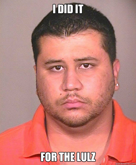 I DID IT FOR THE LULZ - I DID IT FOR THE LULZ  ASSHOLE George Zimmerman