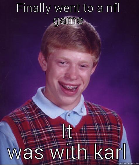 FINALLY WENT TO A NFL GAME IT WAS WITH KARL Bad Luck Brian