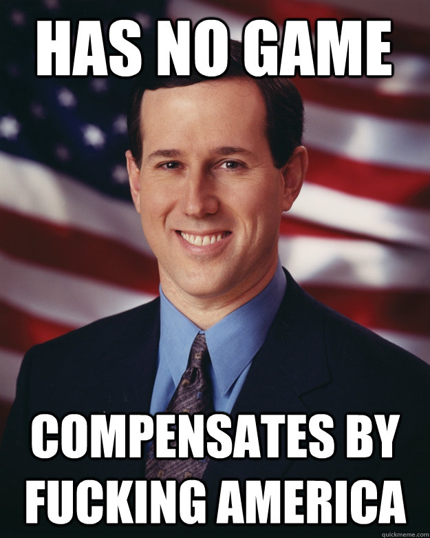 has no game compensates by fucking america  Rick Santorum