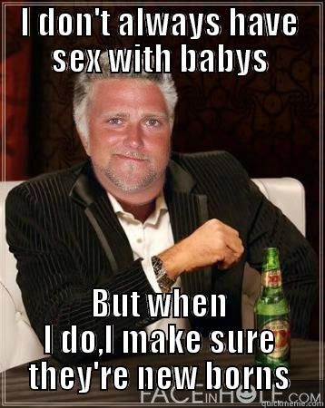 I DON'T ALWAYS HAVE SEX WITH BABYS BUT WHEN I DO,I MAKE SURE THEY'RE NEW BORNS Misc