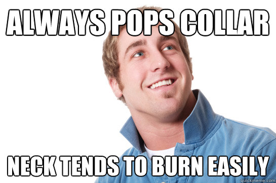 always pops collar neck tends to burn easily
  Misunderstood D-Bag