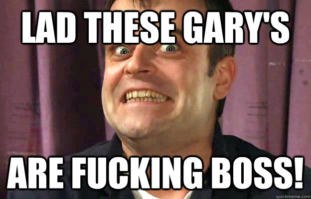 Lad these gary's are fucking boss! - Lad these gary's are fucking boss!  Steve McDonald off his box