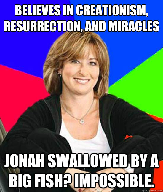 Believes in creationism, resurrection, and miracles Jonah swallowed by a big fish? Impossible.  Sheltering Suburban Mom