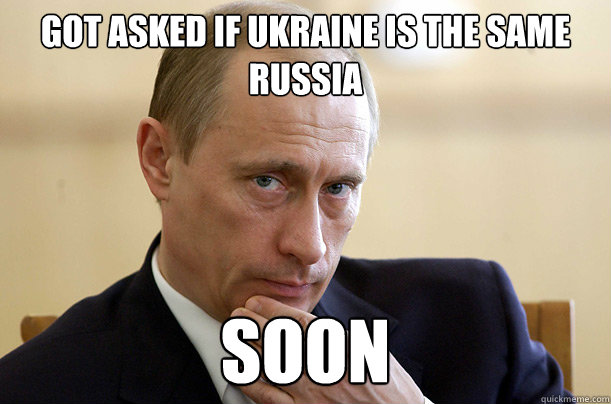 Got asked if UKRAINE is the same RuSSIA  soon - Got asked if UKRAINE is the same RuSSIA  soon  Vladimir Putin Meme