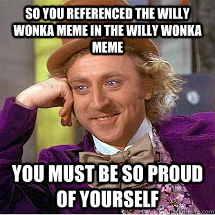 so you referenced the willy wonka meme in the willy wonka meme you must be so proud of yourself - so you referenced the willy wonka meme in the willy wonka meme you must be so proud of yourself  You get nothing wonka